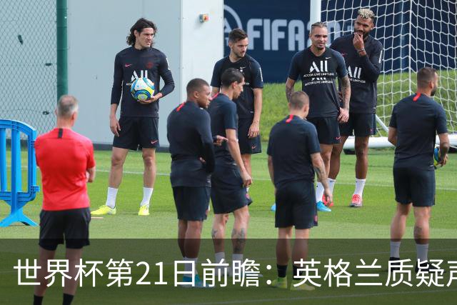 世界杯第21日前瞻：英格兰质疑声中前行 美国力求打破恐欧魔咒
