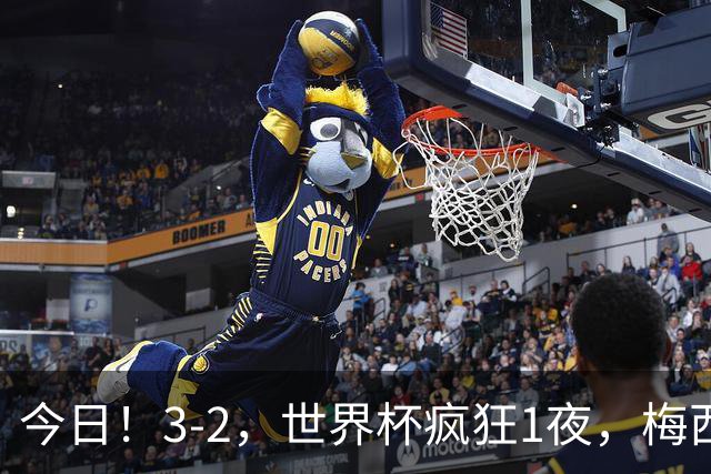 今日！3-2，世界杯疯狂1夜，梅西独揽5项纪录，佛得角进2球国足看完破防