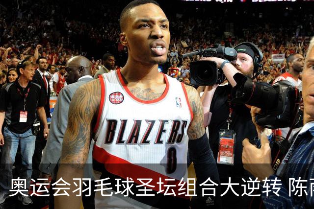奥运会羽毛球圣坛组合大逆转 陈雨菲2-1赢开门红