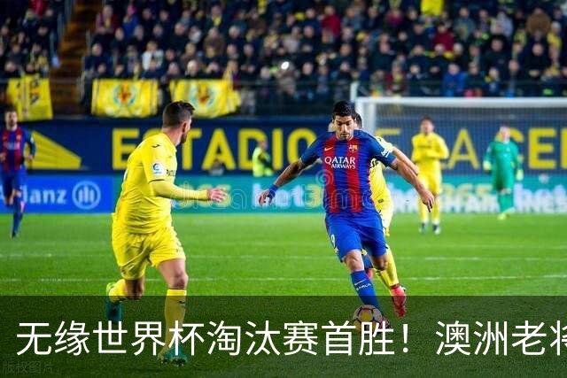 无缘世界杯淘汰赛首胜！澳洲老将：很难过 虽然限制住了对方核心
