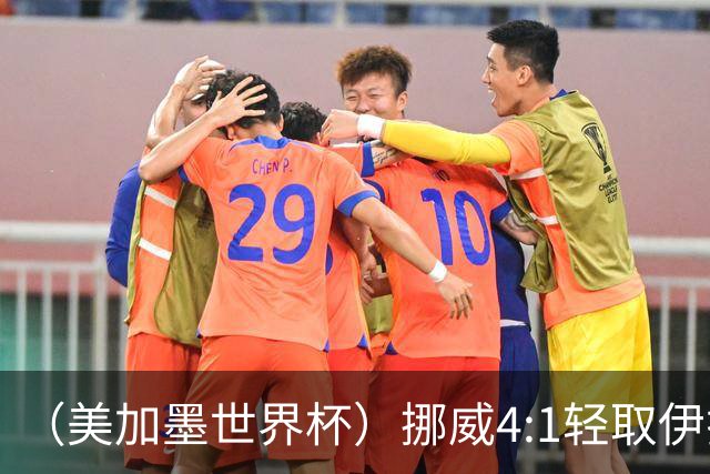 （美加墨世界杯）挪威4:1轻取伊拉克 终结亚足联球队不败战绩